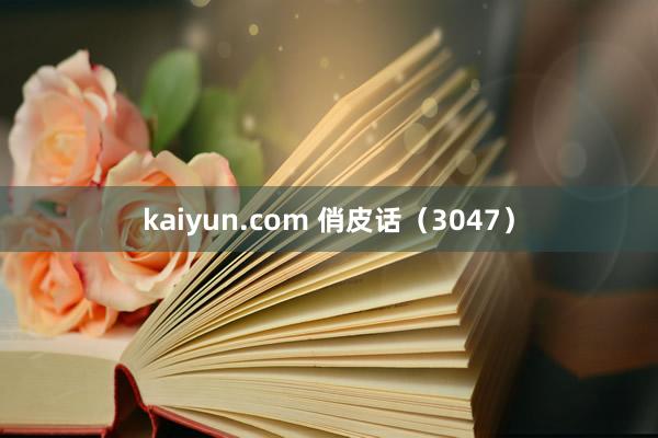 kaiyun.com 俏皮话（3047）