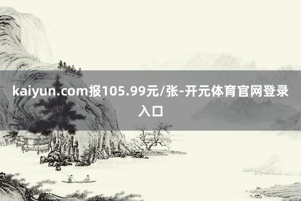 kaiyun.com报105.99元/张-开元体育官网登录入口