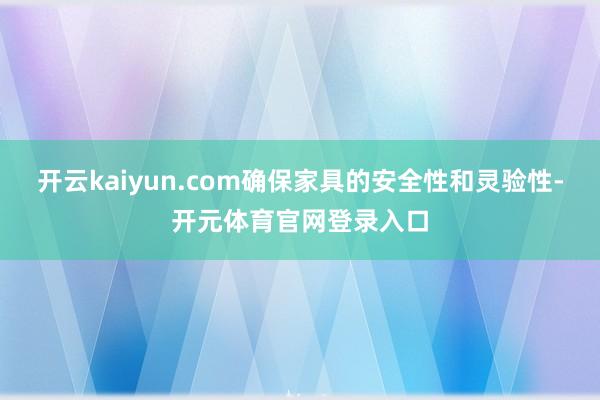 开云kaiyun.com确保家具的安全性和灵验性-开元体育官网登录入口