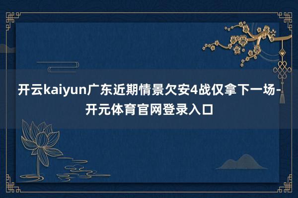 开云kaiyun广东近期情景欠安4战仅拿下一场-开元体育官网登录入口