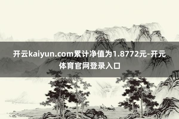 开云kaiyun.com累计净值为1.8772元-开元体育官网登录入口