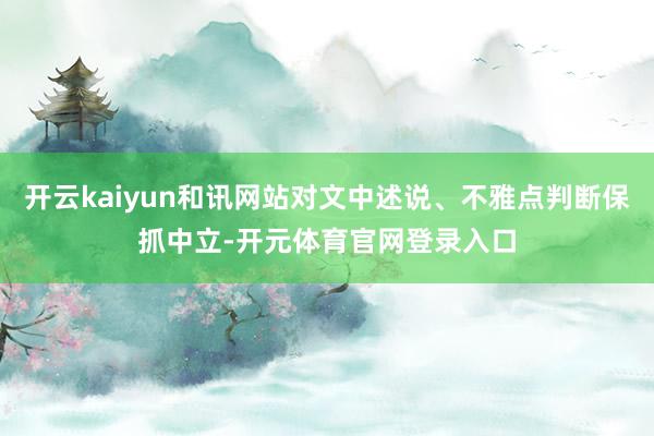 开云kaiyun和讯网站对文中述说、不雅点判断保抓中立-开元体育官网登录入口