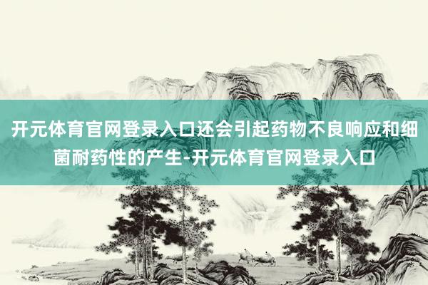 开元体育官网登录入口还会引起药物不良响应和细菌耐药性的产生-开元体育官网登录入口