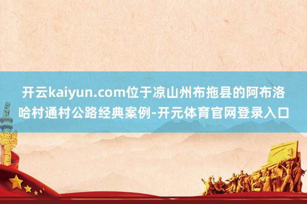 开云kaiyun.com位于凉山州布拖县的阿布洛哈村通村公路经典案例-开元体育官网登录入口