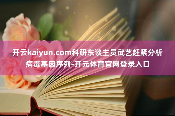 开云kaiyun.com科研东谈主员武艺赶紧分析病毒基因序列-开元体育官网登录入口
