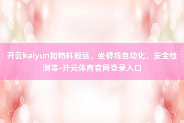 开云kaiyun如物料搬运、坐褥线自动化、安全检测等-开元体育官网登录入口