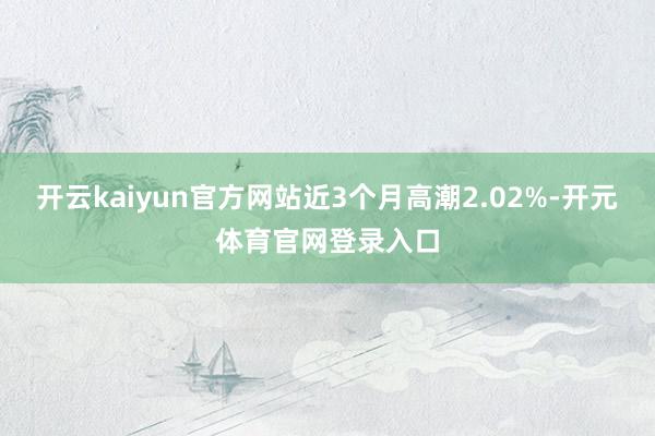 开云kaiyun官方网站近3个月高潮2.02%-开元体育官网登录入口
