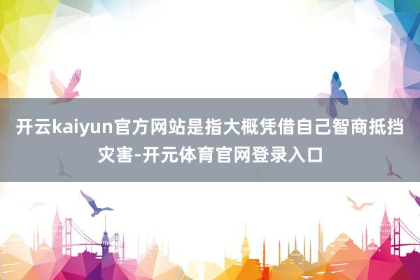 开云kaiyun官方网站是指大概凭借自己智商抵挡灾害-开元体育官网登录入口