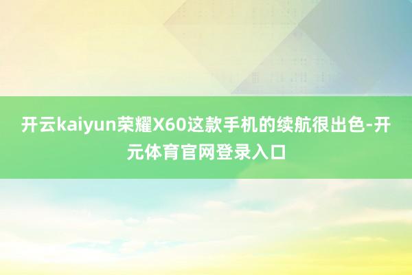 开云kaiyun荣耀X60这款手机的续航很出色-开元体育官网登录入口