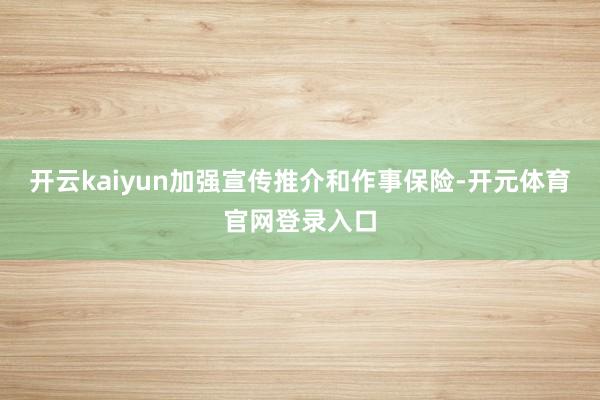 开云kaiyun加强宣传推介和作事保险-开元体育官网登录入口