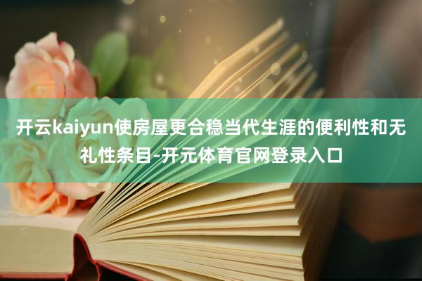 开云kaiyun使房屋更合稳当代生涯的便利性和无礼性条目-开元体育官网登录入口