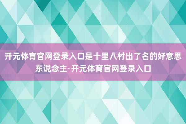 开元体育官网登录入口是十里八村出了名的好意思东说念主-开元体育官网登录入口