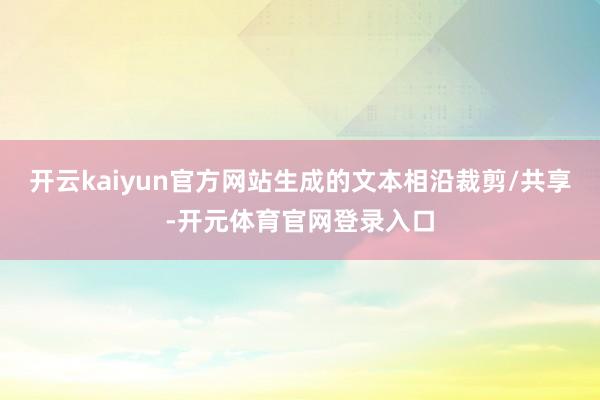 开云kaiyun官方网站生成的文本相沿裁剪/共享-开元体育官网登录入口