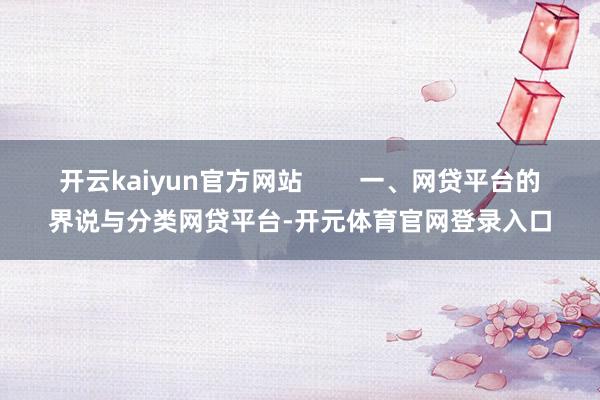 开云kaiyun官方网站        一、网贷平台的界说与分类网贷平台-开元体育官网登录入口