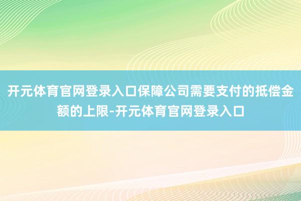 开元体育官网登录入口保障公司需要支付的抵偿金额的上限-开元体育官网登录入口