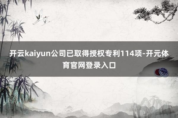 开云kaiyun公司已取得授权专利114项-开元体育官网登录入口