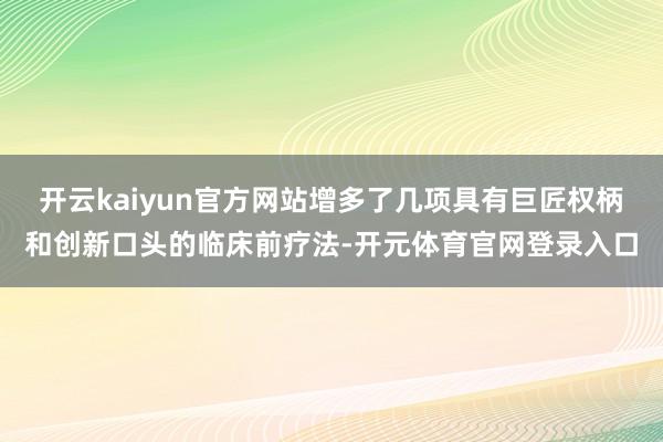 开云kaiyun官方网站增多了几项具有巨匠权柄和创新口头的临床前疗法-开元体育官网登录入口