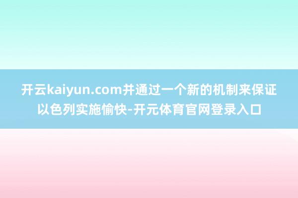 开云kaiyun.com并通过一个新的机制来保证以色列实施愉快-开元体育官网登录入口