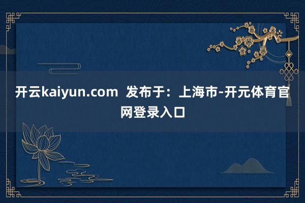 开云kaiyun.com  发布于：上海市-开元体育官网登录入口