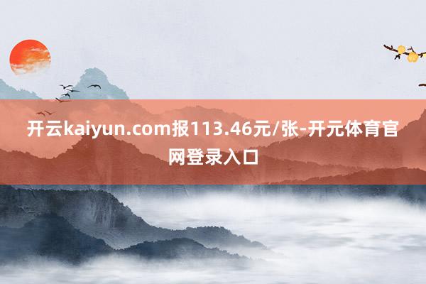 开云kaiyun.com报113.46元/张-开元体育官网登录入口