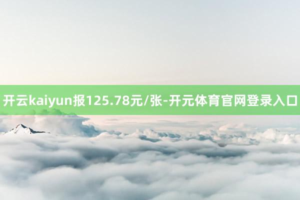开云kaiyun报125.78元/张-开元体育官网登录入口