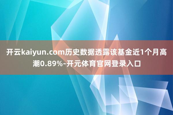 开云kaiyun.com历史数据透露该基金近1个月高潮0.89%-开元体育官网登录入口