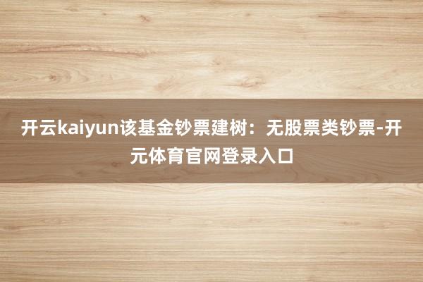 开云kaiyun该基金钞票建树：无股票类钞票-开元体育官网登录入口