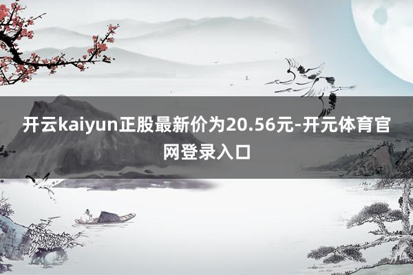 开云kaiyun正股最新价为20.56元-开元体育官网登录入口