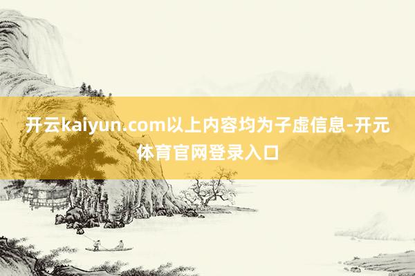 开云kaiyun.com以上内容均为子虚信息-开元体育官网登录入口