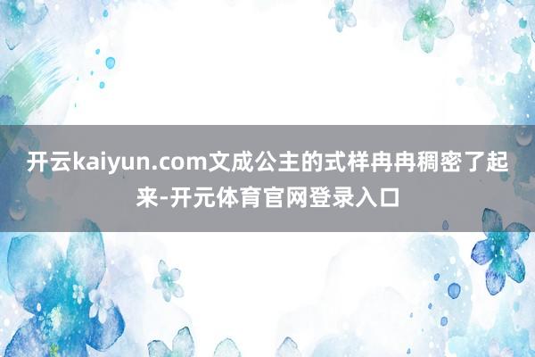 开云kaiyun.com文成公主的式样冉冉稠密了起来-开元体育官网登录入口