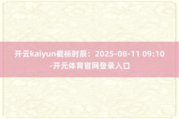 开云kaiyun截标时辰：2025-08-11 09:10-开元体育官网登录入口