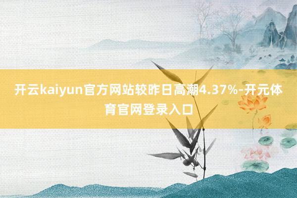 开云kaiyun官方网站较昨日高潮4.37%-开元体育官网登录入口