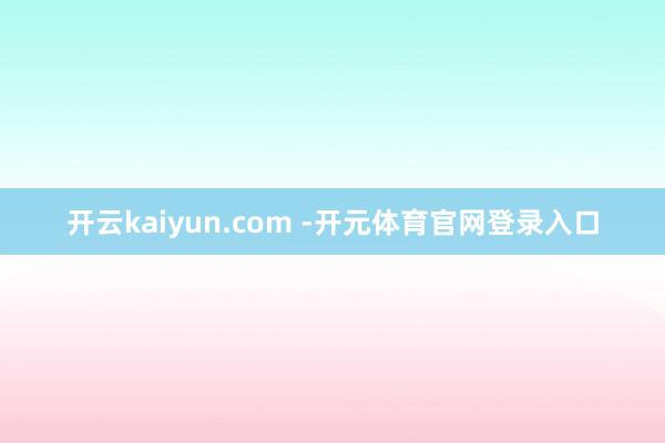 开云kaiyun.com -开元体育官网登录入口