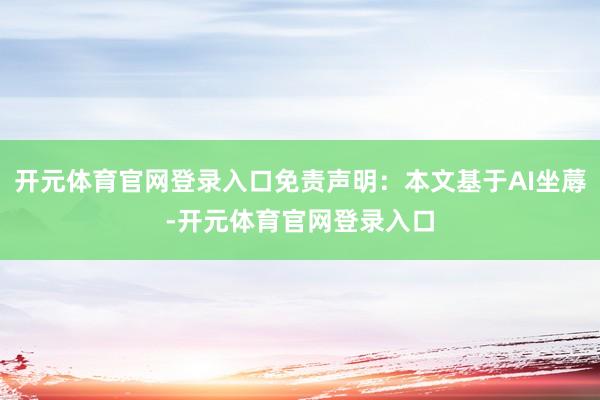 开元体育官网登录入口免责声明：本文基于AI坐蓐-开元体育官网登录入口