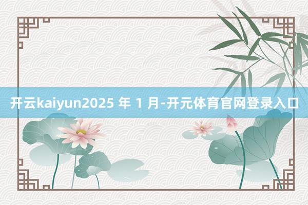 开云kaiyun2025 年 1 月-开元体育官网登录入口