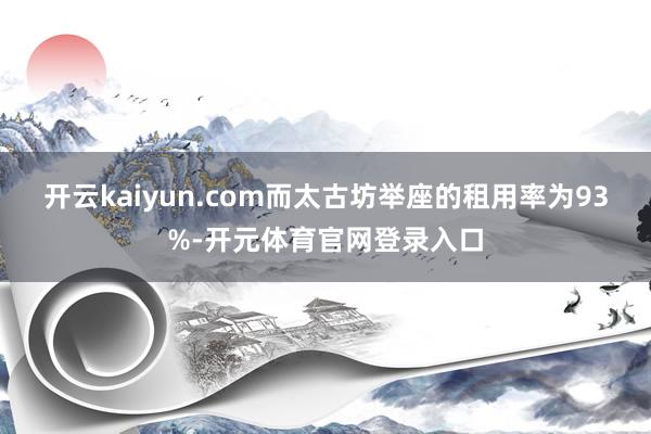 开云kaiyun.com而太古坊举座的租用率为93%-开元体育官网登录入口