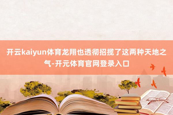 开云kaiyun体育龙翔也透彻招揽了这两种天地之气-开元体育官网登录入口