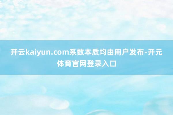 开云kaiyun.com系数本质均由用户发布-开元体育官网登录入口