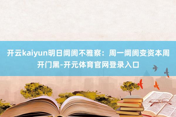 开云kaiyun明日阛阓不雅察:周一阛阓变资本周开门黑-开元体育官网登录入口