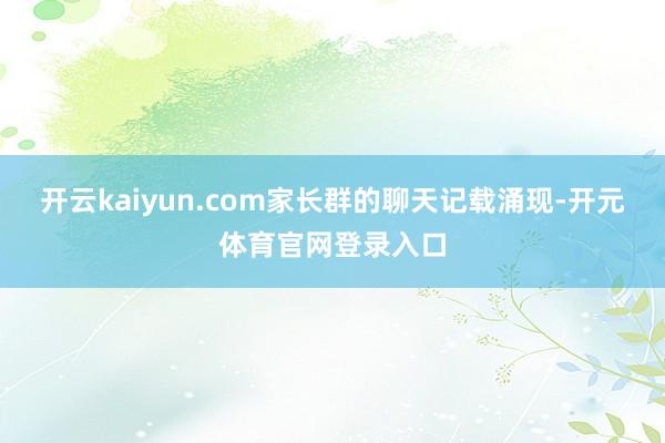 开云kaiyun.com家长群的聊天记载涌现-开元体育官网登录入口