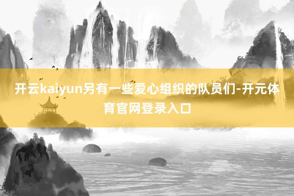 开云kaiyun另有一些爱心组织的队员们-开元体育官网登录入口