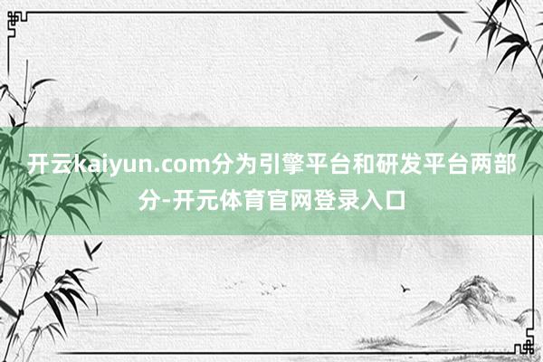 开云kaiyun.com分为引擎平台和研发平台两部分-开元体育官网登录入口