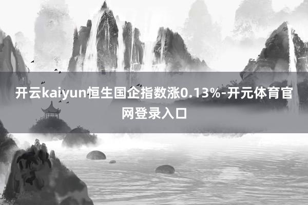 开云kaiyun恒生国企指数涨0.13%-开元体育官网登录入口