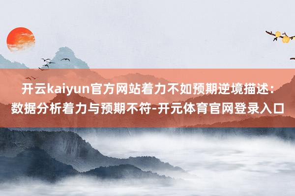 开云kaiyun官方网站着力不如预期逆境描述：数据分析着力与预期不符-开元体育官网登录入口