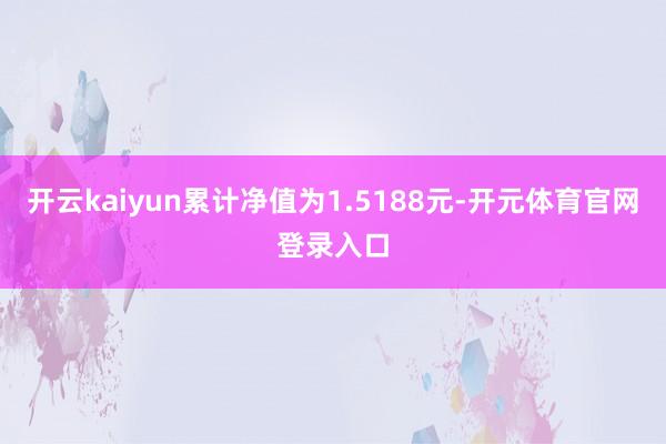 开云kaiyun累计净值为1.5188元-开元体育官网登录入口