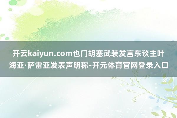 开云kaiyun.com也门胡塞武装发言东谈主叶海亚·萨雷亚发表声明称-开元体育官网登录入口
