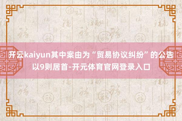 开云kaiyun其中案由为“贸易协议纠纷”的公告以9则居首-开元体育官网登录入口