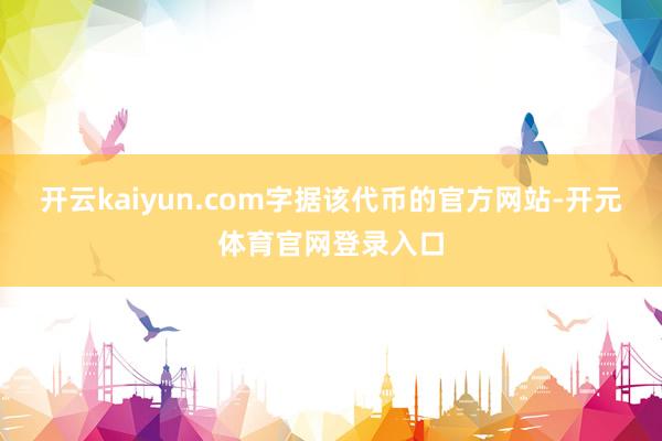 开云kaiyun.com　　字据该代币的官方网站-开元体育官网登录入口