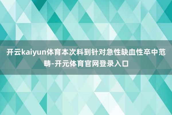 开云kaiyun体育本次料到针对急性缺血性卒中范畴-开元体育官网登录入口