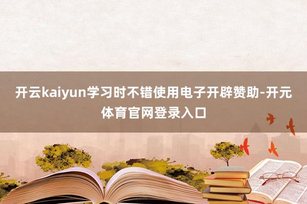 开云kaiyun学习时不错使用电子开辟赞助-开元体育官网登录入口
